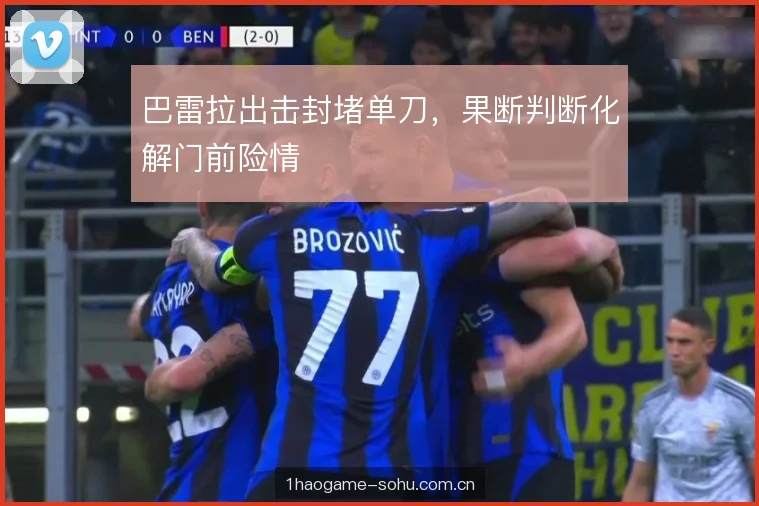 巴雷拉出击封堵单刀，果断判断化解门前险情