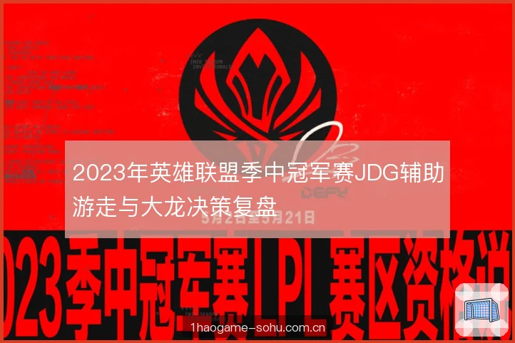 2023年英雄联盟季中冠军赛JDG辅助游走与大龙决策复盘 2023年英雄联盟季中冠军赛JDG辅助游走与大龙决策复盘
