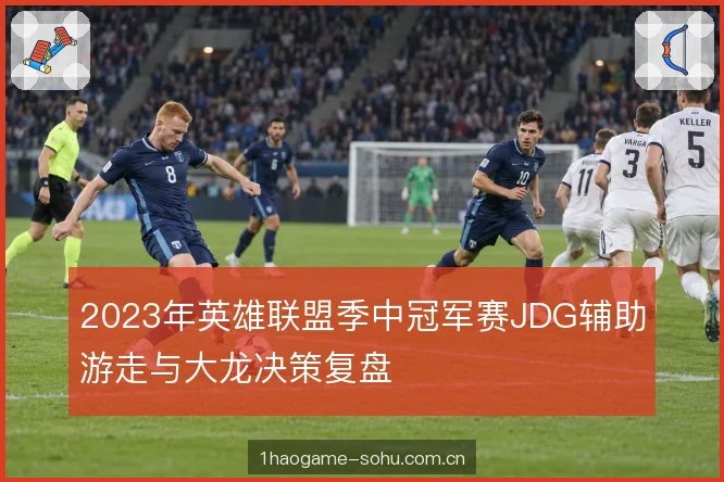 2023年英雄联盟季中冠军赛JDG辅助游走与大龙决策复盘