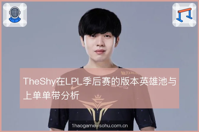 TheShy在LPL季后赛的版本英雄池与上单单带分析
