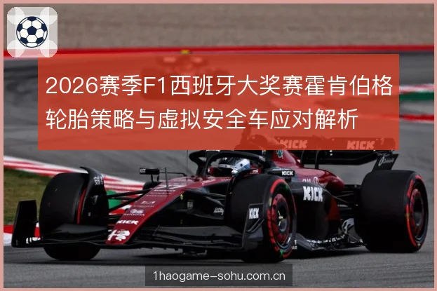 2026赛季F1西班牙大奖赛霍肯伯格轮胎策略与虚拟安全车应对解析 2026赛季F1西班牙大奖赛霍肯伯格轮胎策略与虚拟安全车应对解析
