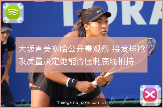 大坂直美多哈公开赛观察 接发球抢攻质量决定她能否压制底线相持